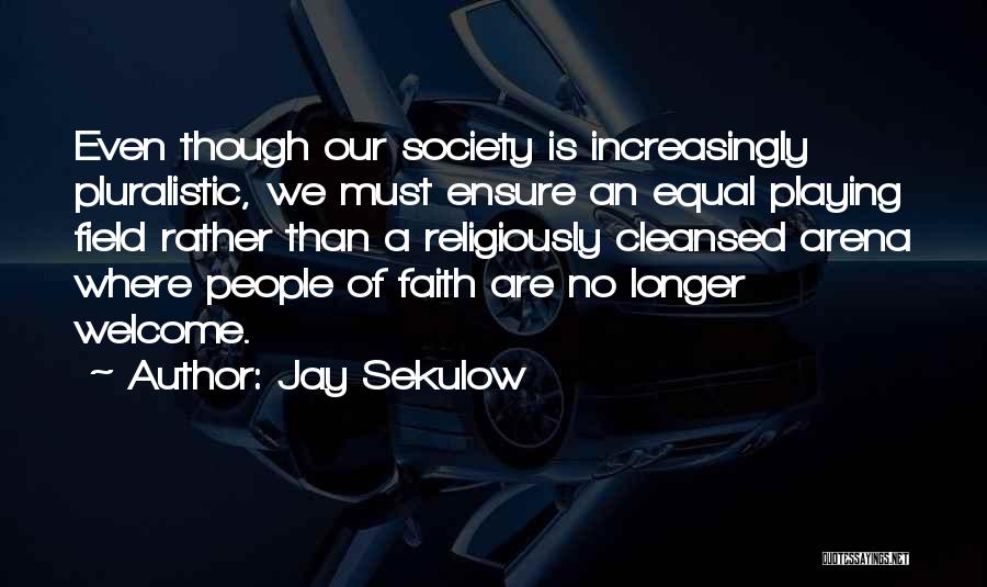 Jay Sekulow Quotes: Even Though Our Society Is Increasingly Pluralistic, We Must Ensure An Equal Playing Field Rather Than A Religiously Cleansed Arena