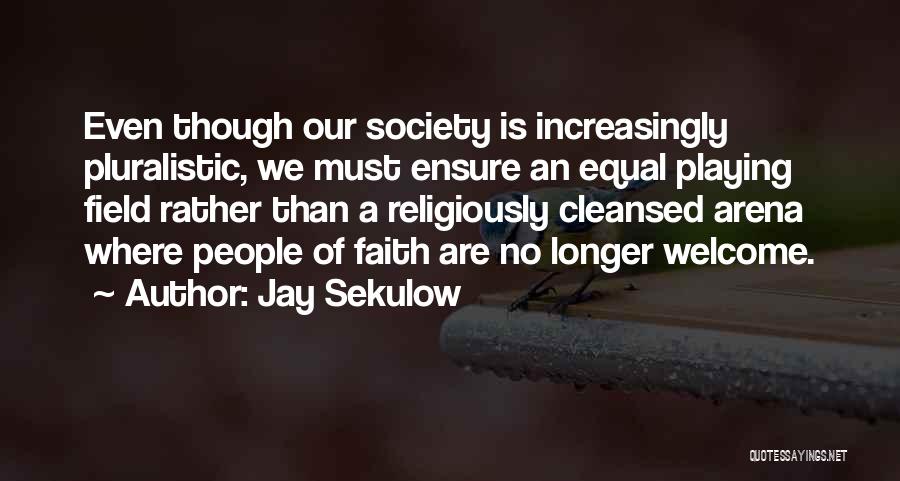 Jay Sekulow Quotes: Even Though Our Society Is Increasingly Pluralistic, We Must Ensure An Equal Playing Field Rather Than A Religiously Cleansed Arena