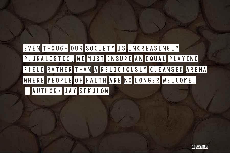 Jay Sekulow Quotes: Even Though Our Society Is Increasingly Pluralistic, We Must Ensure An Equal Playing Field Rather Than A Religiously Cleansed Arena