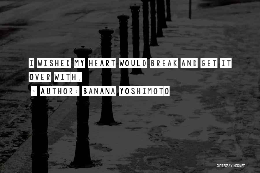 Banana Yoshimoto Quotes: I Wished My Heart Would Break And Get It Over With.