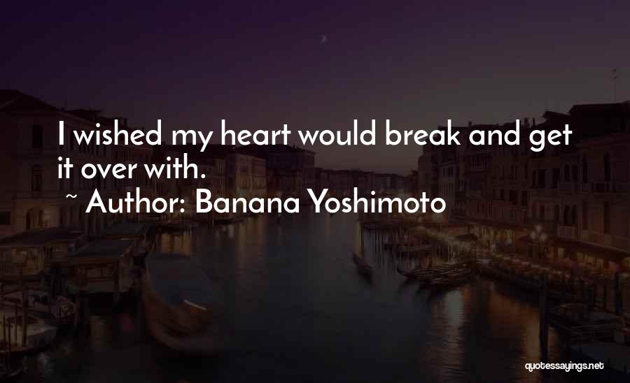 Banana Yoshimoto Quotes: I Wished My Heart Would Break And Get It Over With.