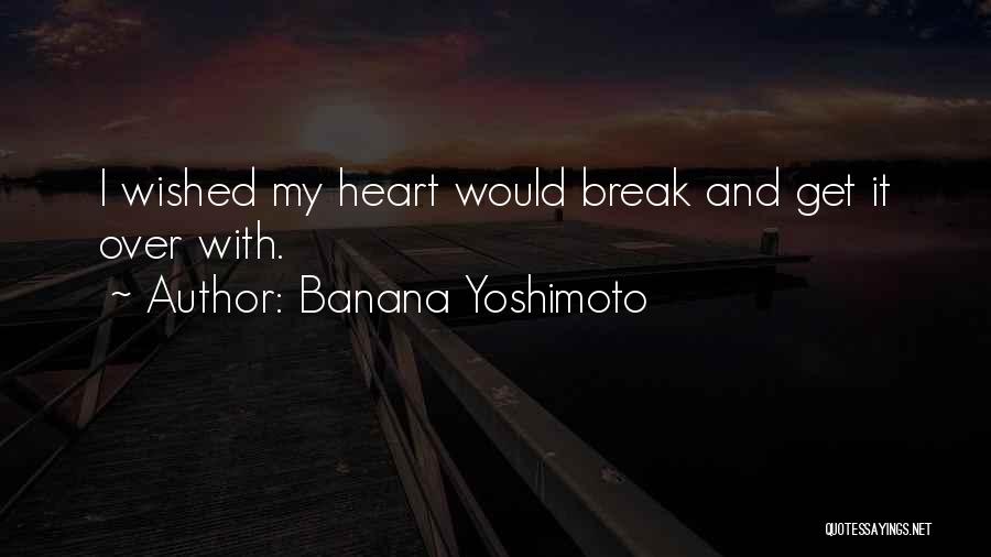 Banana Yoshimoto Quotes: I Wished My Heart Would Break And Get It Over With.