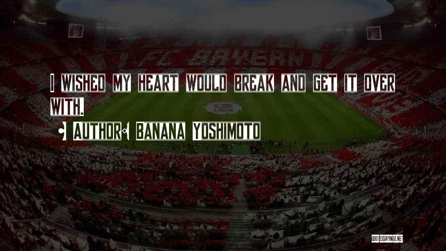 Banana Yoshimoto Quotes: I Wished My Heart Would Break And Get It Over With.