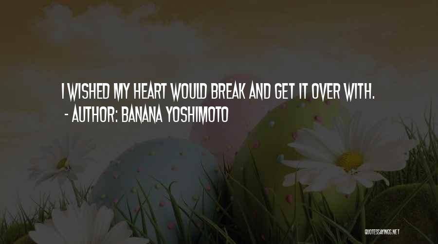 Banana Yoshimoto Quotes: I Wished My Heart Would Break And Get It Over With.