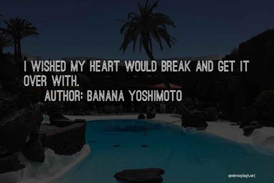 Banana Yoshimoto Quotes: I Wished My Heart Would Break And Get It Over With.