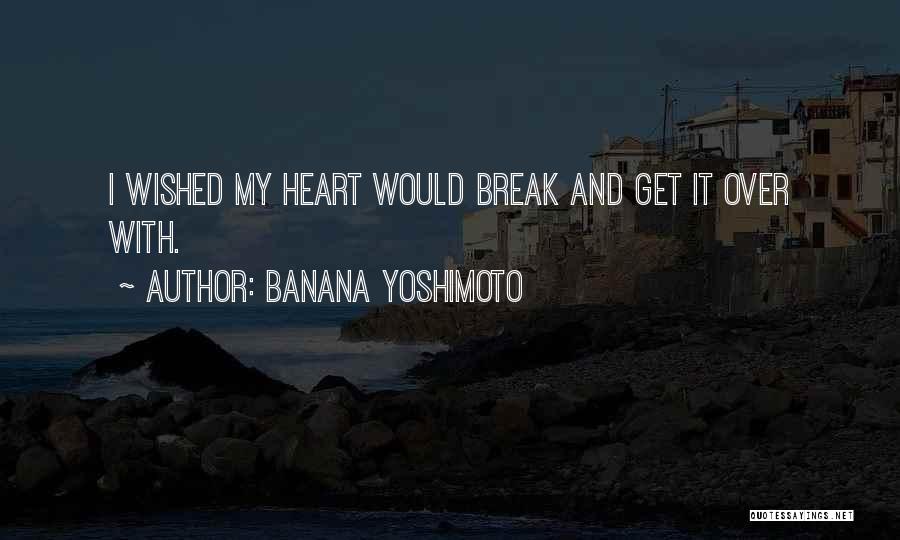 Banana Yoshimoto Quotes: I Wished My Heart Would Break And Get It Over With.