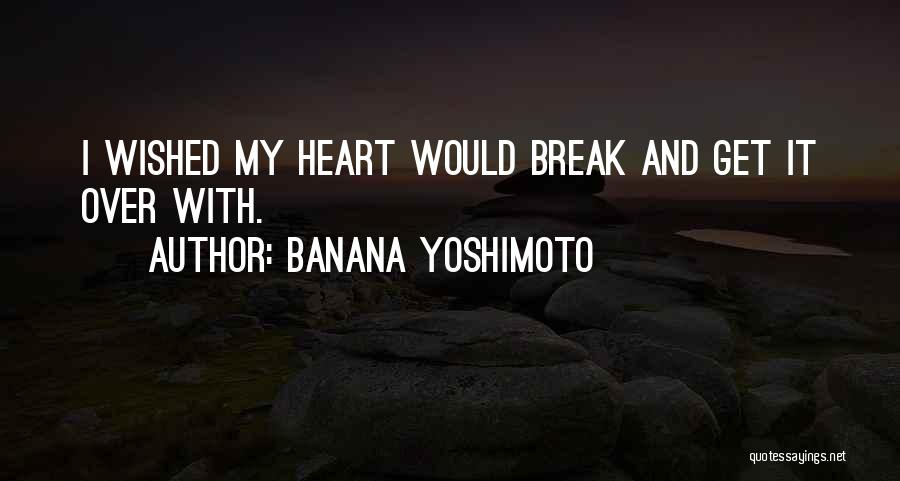 Banana Yoshimoto Quotes: I Wished My Heart Would Break And Get It Over With.