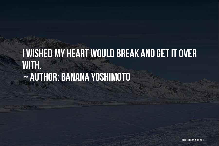 Banana Yoshimoto Quotes: I Wished My Heart Would Break And Get It Over With.