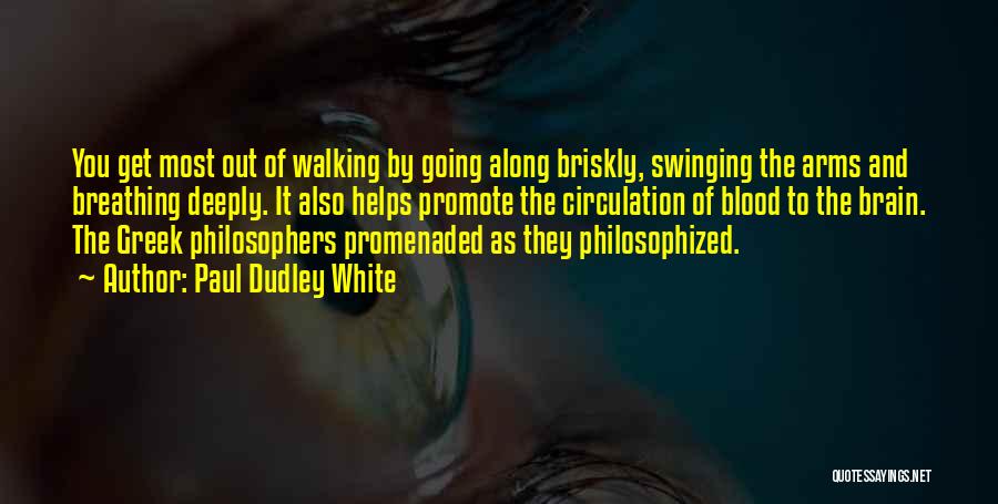 Paul Dudley White Quotes: You Get Most Out Of Walking By Going Along Briskly, Swinging The Arms And Breathing Deeply. It Also Helps Promote