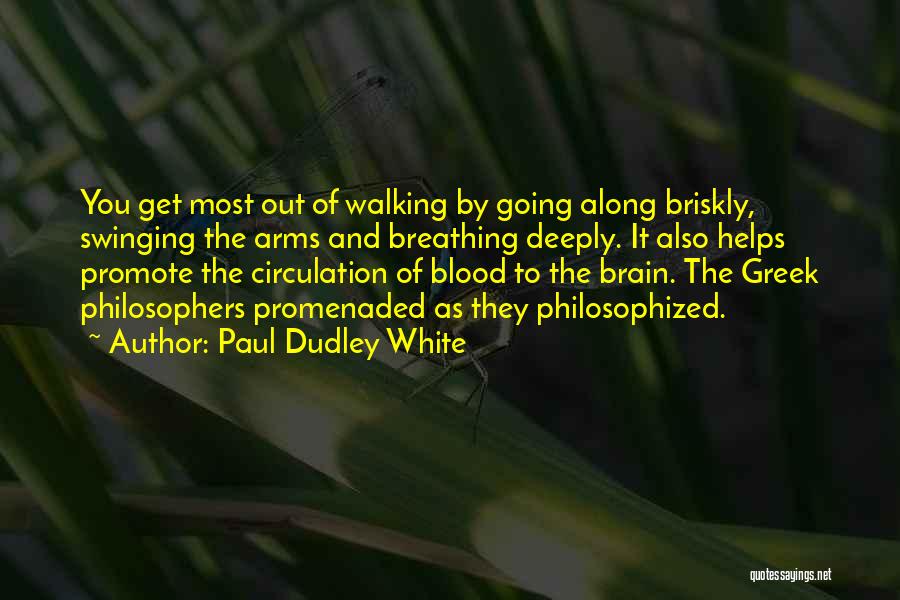 Paul Dudley White Quotes: You Get Most Out Of Walking By Going Along Briskly, Swinging The Arms And Breathing Deeply. It Also Helps Promote