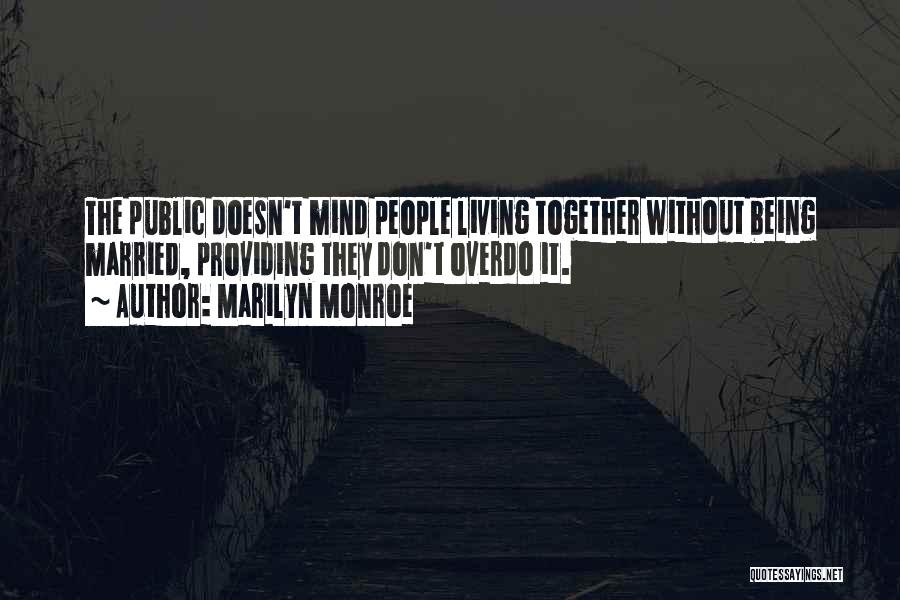 Marilyn Monroe Quotes: The Public Doesn't Mind People Living Together Without Being Married, Providing They Don't Overdo It.