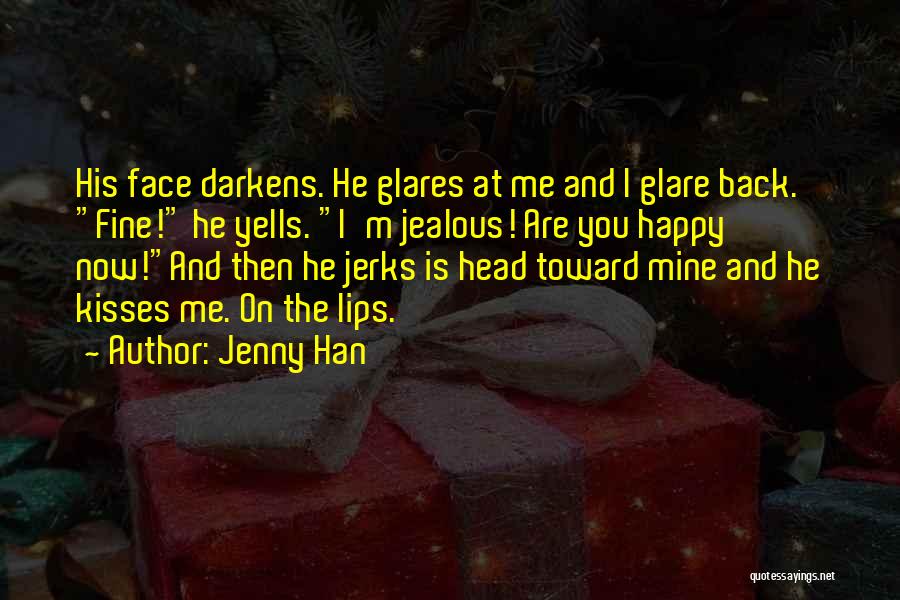 Jenny Han Quotes: His Face Darkens. He Glares At Me And I Glare Back. Fine! He Yells. I'm Jealous! Are You Happy Now!and