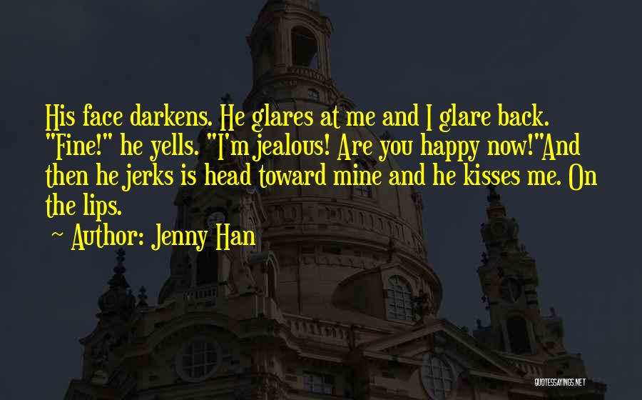 Jenny Han Quotes: His Face Darkens. He Glares At Me And I Glare Back. Fine! He Yells. I'm Jealous! Are You Happy Now!and