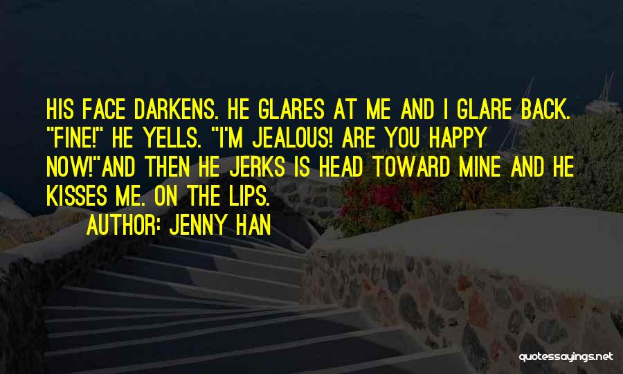 Jenny Han Quotes: His Face Darkens. He Glares At Me And I Glare Back. Fine! He Yells. I'm Jealous! Are You Happy Now!and