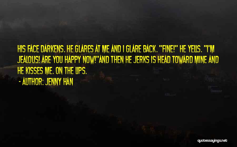 Jenny Han Quotes: His Face Darkens. He Glares At Me And I Glare Back. Fine! He Yells. I'm Jealous! Are You Happy Now!and