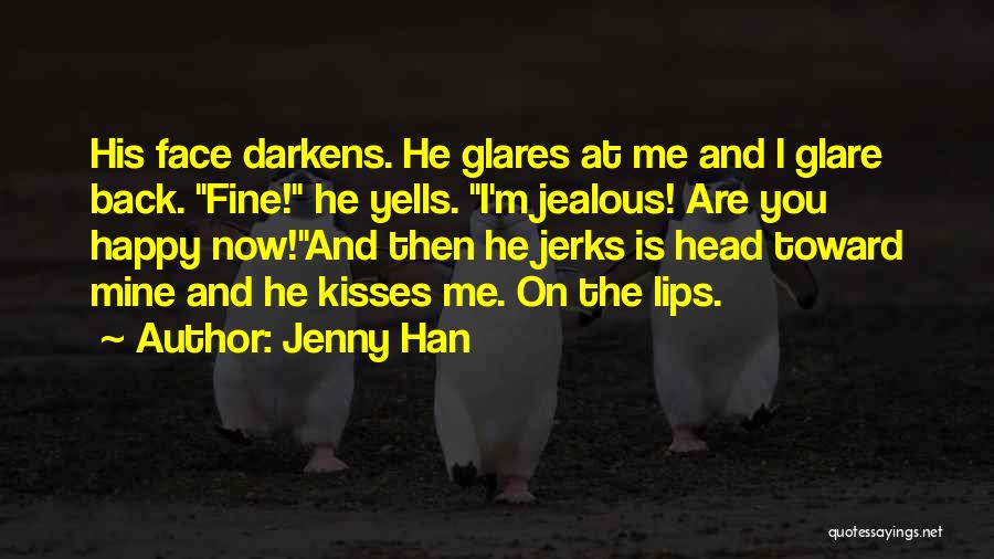 Jenny Han Quotes: His Face Darkens. He Glares At Me And I Glare Back. Fine! He Yells. I'm Jealous! Are You Happy Now!and