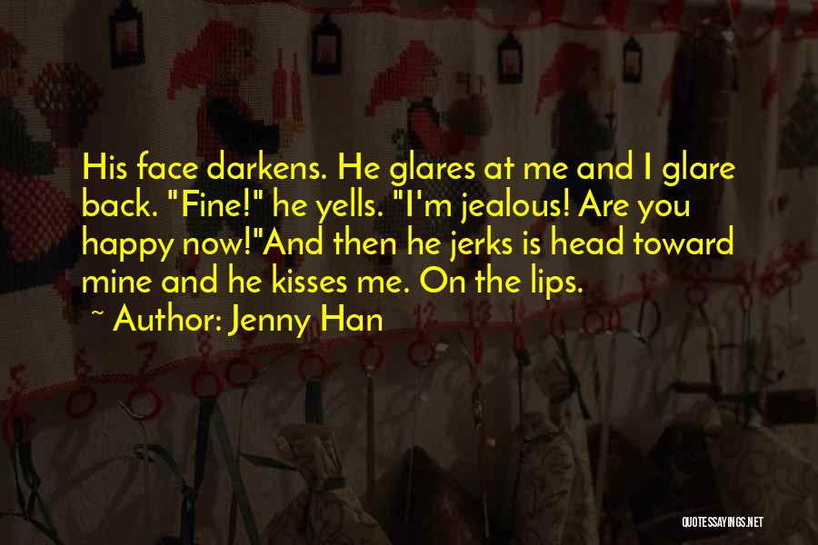 Jenny Han Quotes: His Face Darkens. He Glares At Me And I Glare Back. Fine! He Yells. I'm Jealous! Are You Happy Now!and