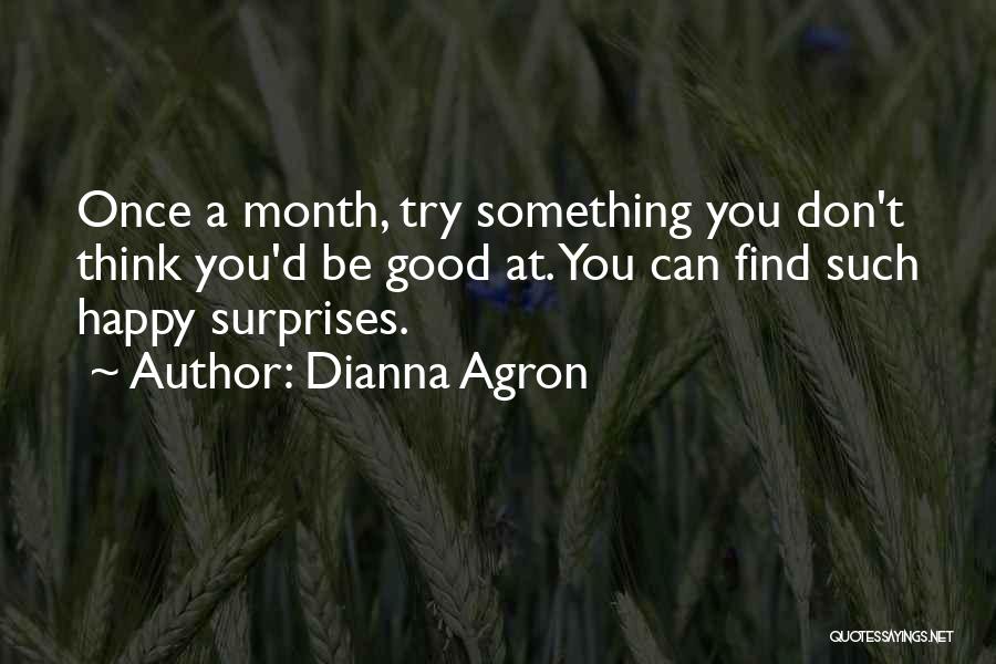 Dianna Agron Quotes: Once A Month, Try Something You Don't Think You'd Be Good At. You Can Find Such Happy Surprises.