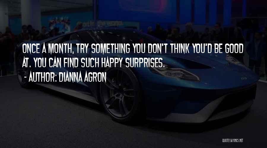 Dianna Agron Quotes: Once A Month, Try Something You Don't Think You'd Be Good At. You Can Find Such Happy Surprises.