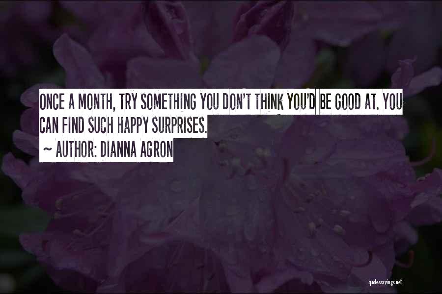 Dianna Agron Quotes: Once A Month, Try Something You Don't Think You'd Be Good At. You Can Find Such Happy Surprises.