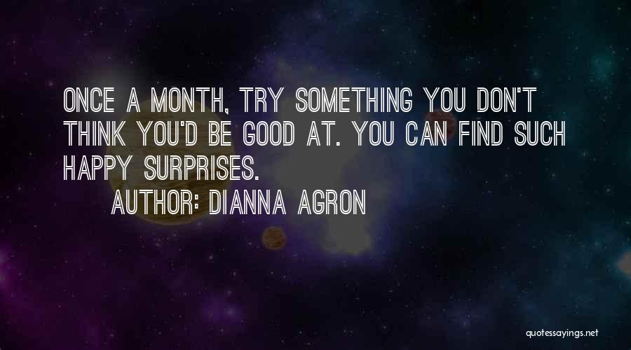 Dianna Agron Quotes: Once A Month, Try Something You Don't Think You'd Be Good At. You Can Find Such Happy Surprises.