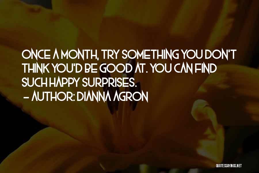 Dianna Agron Quotes: Once A Month, Try Something You Don't Think You'd Be Good At. You Can Find Such Happy Surprises.