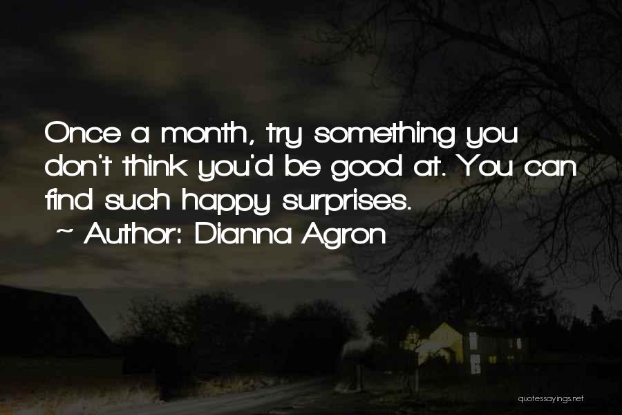 Dianna Agron Quotes: Once A Month, Try Something You Don't Think You'd Be Good At. You Can Find Such Happy Surprises.