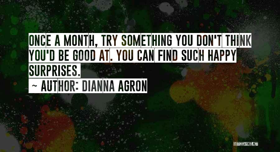 Dianna Agron Quotes: Once A Month, Try Something You Don't Think You'd Be Good At. You Can Find Such Happy Surprises.