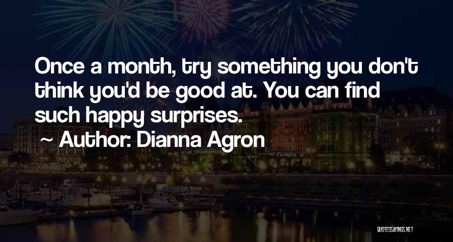 Dianna Agron Quotes: Once A Month, Try Something You Don't Think You'd Be Good At. You Can Find Such Happy Surprises.