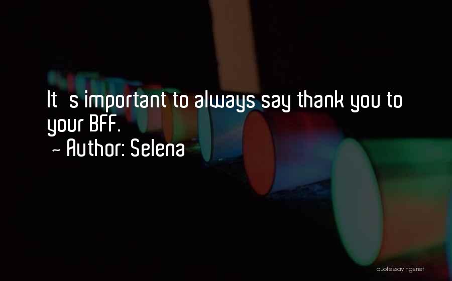 Selena Quotes: It's Important To Always Say Thank You To Your Bff.
