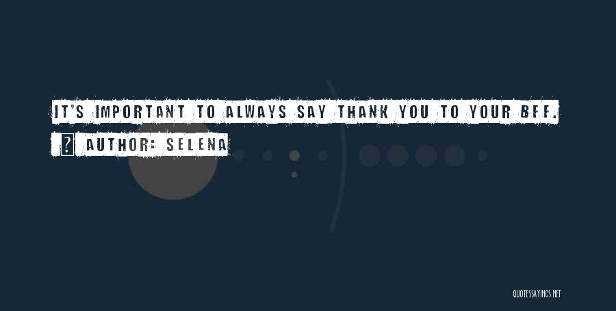 Selena Quotes: It's Important To Always Say Thank You To Your Bff.
