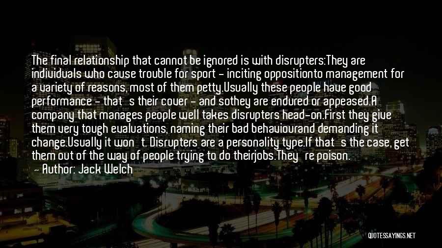 Jack Welch Quotes: The Final Relationship That Cannot Be Ignored Is With Disrupters:they Are Individuals Who Cause Trouble For Sport - Inciting Oppositionto