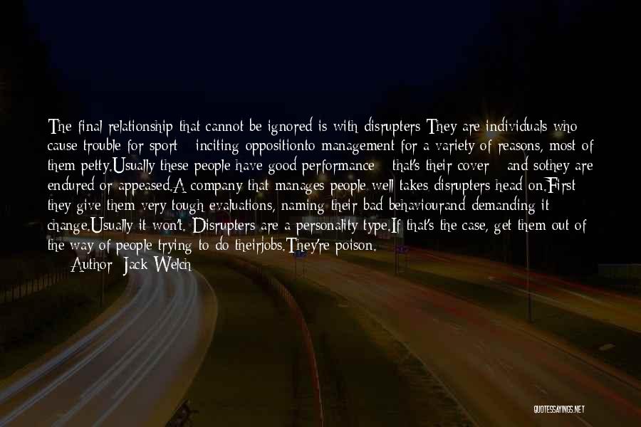 Jack Welch Quotes: The Final Relationship That Cannot Be Ignored Is With Disrupters:they Are Individuals Who Cause Trouble For Sport - Inciting Oppositionto