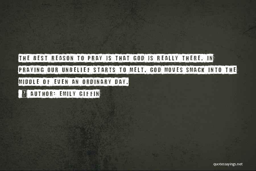 Emily Giffin Quotes: The Best Reason To Pray Is That God Is Really There. In Praying Our Unbelief Starts To Melt. God Moves