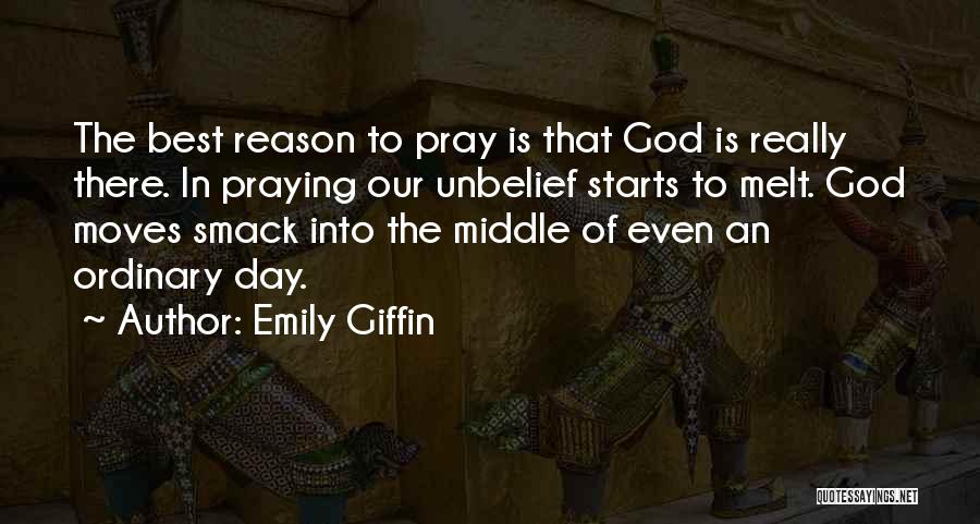 Emily Giffin Quotes: The Best Reason To Pray Is That God Is Really There. In Praying Our Unbelief Starts To Melt. God Moves