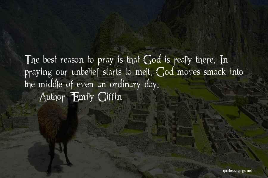 Emily Giffin Quotes: The Best Reason To Pray Is That God Is Really There. In Praying Our Unbelief Starts To Melt. God Moves