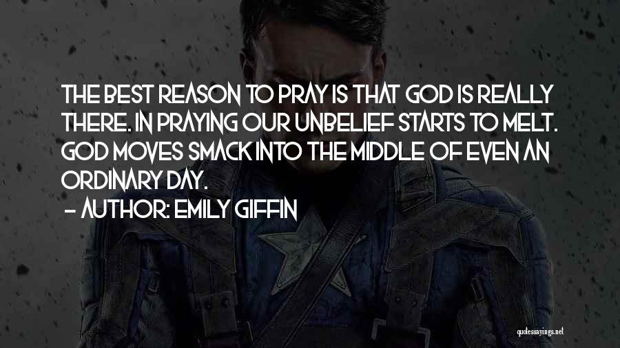 Emily Giffin Quotes: The Best Reason To Pray Is That God Is Really There. In Praying Our Unbelief Starts To Melt. God Moves