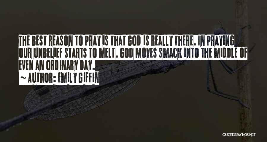 Emily Giffin Quotes: The Best Reason To Pray Is That God Is Really There. In Praying Our Unbelief Starts To Melt. God Moves