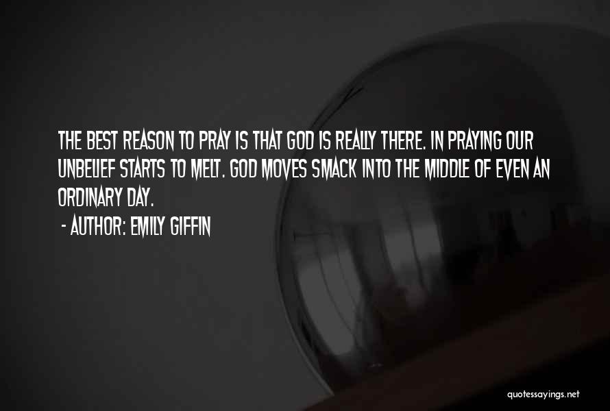 Emily Giffin Quotes: The Best Reason To Pray Is That God Is Really There. In Praying Our Unbelief Starts To Melt. God Moves