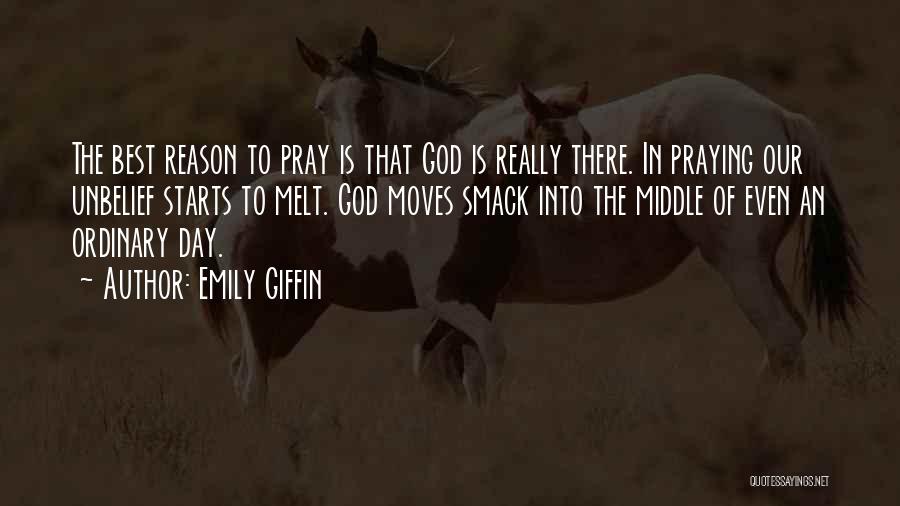 Emily Giffin Quotes: The Best Reason To Pray Is That God Is Really There. In Praying Our Unbelief Starts To Melt. God Moves