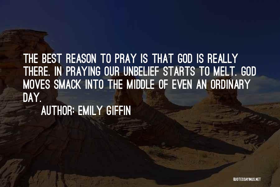 Emily Giffin Quotes: The Best Reason To Pray Is That God Is Really There. In Praying Our Unbelief Starts To Melt. God Moves