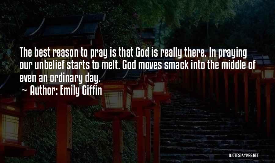 Emily Giffin Quotes: The Best Reason To Pray Is That God Is Really There. In Praying Our Unbelief Starts To Melt. God Moves