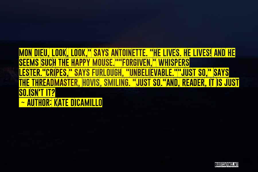 Kate DiCamillo Quotes: Mon Dieu, Look, Look, Says Antoinette. He Lives. He Lives! And He Seems Such The Happy Mouse.forgiven, Whispers Lester.cripes, Says