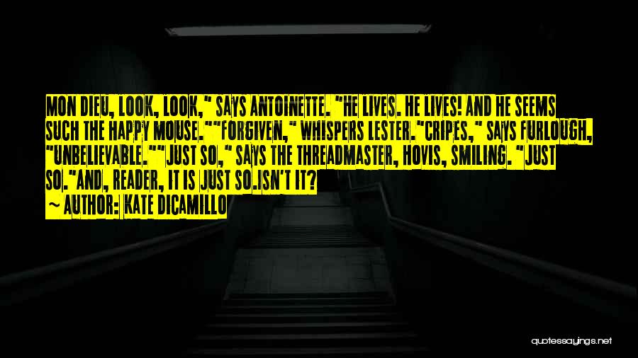 Kate DiCamillo Quotes: Mon Dieu, Look, Look, Says Antoinette. He Lives. He Lives! And He Seems Such The Happy Mouse.forgiven, Whispers Lester.cripes, Says
