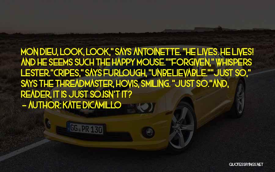 Kate DiCamillo Quotes: Mon Dieu, Look, Look, Says Antoinette. He Lives. He Lives! And He Seems Such The Happy Mouse.forgiven, Whispers Lester.cripes, Says