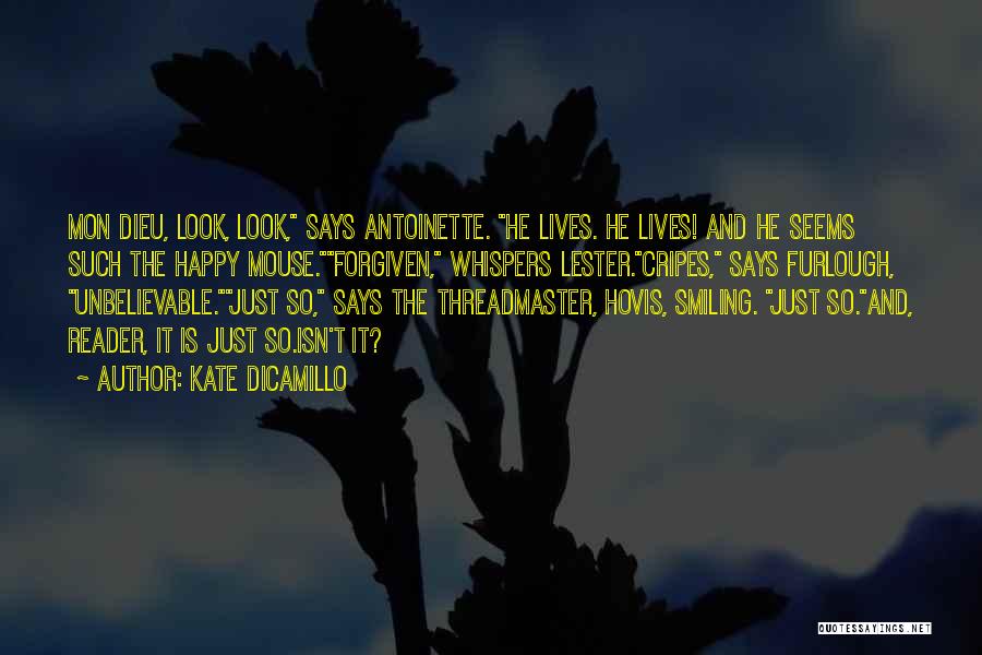 Kate DiCamillo Quotes: Mon Dieu, Look, Look, Says Antoinette. He Lives. He Lives! And He Seems Such The Happy Mouse.forgiven, Whispers Lester.cripes, Says