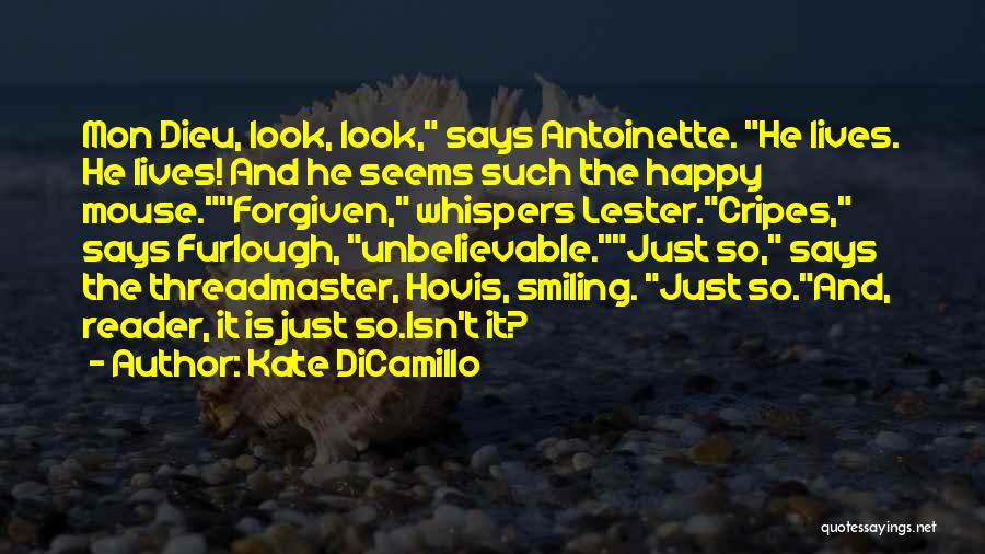 Kate DiCamillo Quotes: Mon Dieu, Look, Look, Says Antoinette. He Lives. He Lives! And He Seems Such The Happy Mouse.forgiven, Whispers Lester.cripes, Says