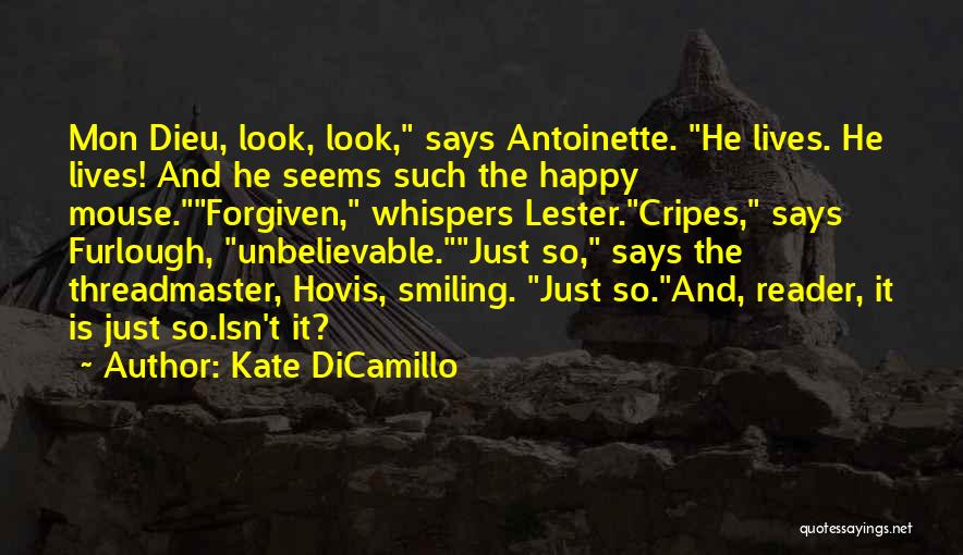 Kate DiCamillo Quotes: Mon Dieu, Look, Look, Says Antoinette. He Lives. He Lives! And He Seems Such The Happy Mouse.forgiven, Whispers Lester.cripes, Says