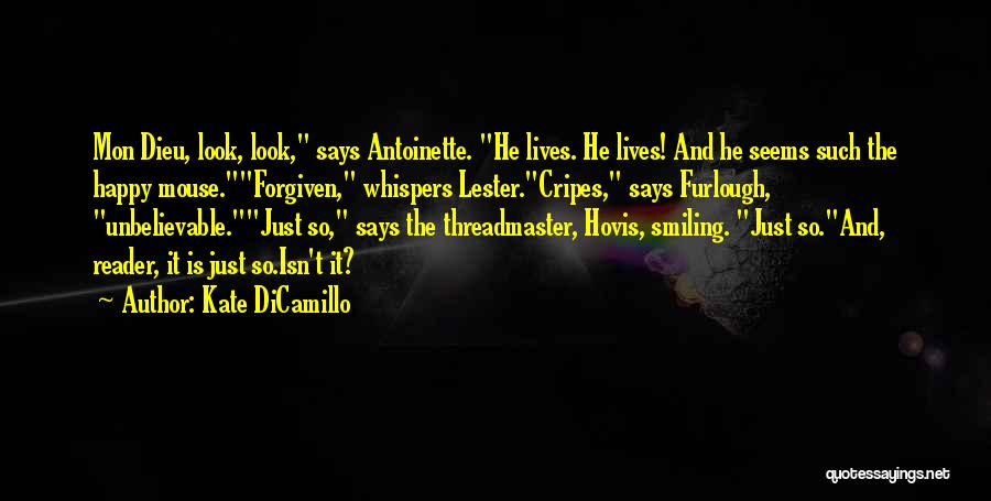 Kate DiCamillo Quotes: Mon Dieu, Look, Look, Says Antoinette. He Lives. He Lives! And He Seems Such The Happy Mouse.forgiven, Whispers Lester.cripes, Says