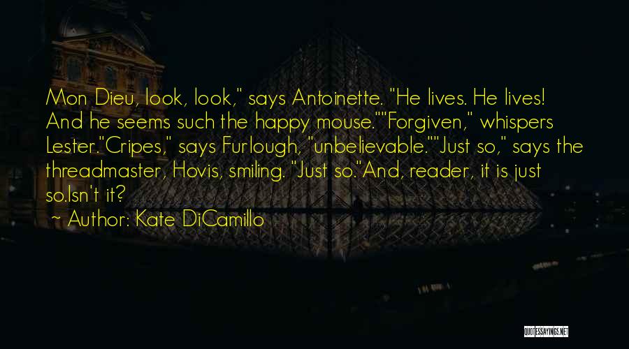 Kate DiCamillo Quotes: Mon Dieu, Look, Look, Says Antoinette. He Lives. He Lives! And He Seems Such The Happy Mouse.forgiven, Whispers Lester.cripes, Says